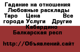 Гадание на отношения. Любовные расклады Таро. › Цена ­ 1 000 - Все города Услуги » Другие   . Кабардино-Балкарская респ.